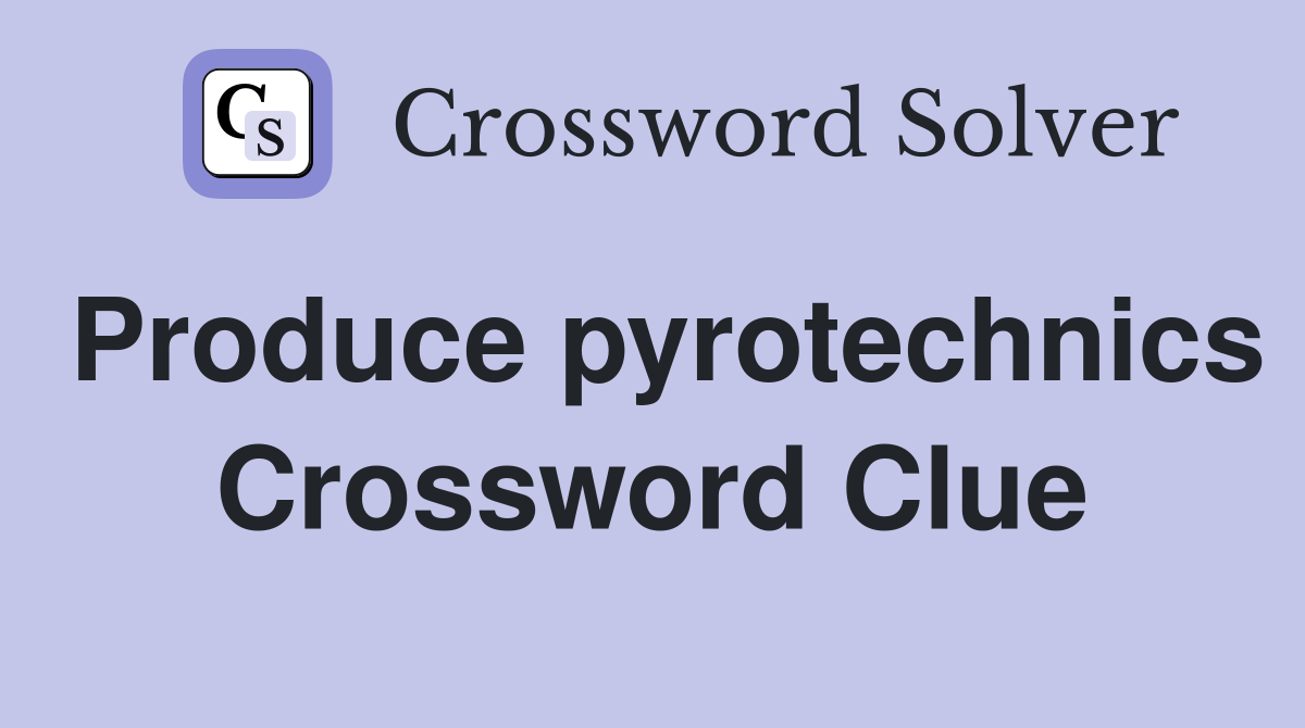 Produce pyrotechnics Crossword Clue