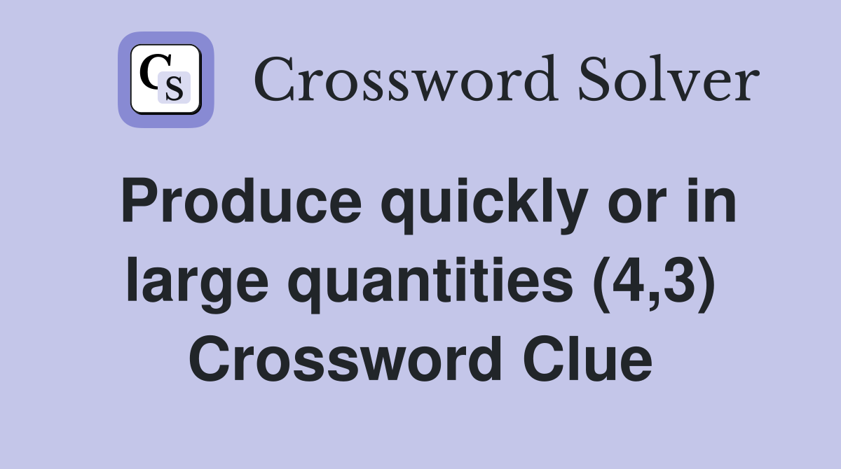 Produce quickly or in large quantities (4,3) Crossword Clue