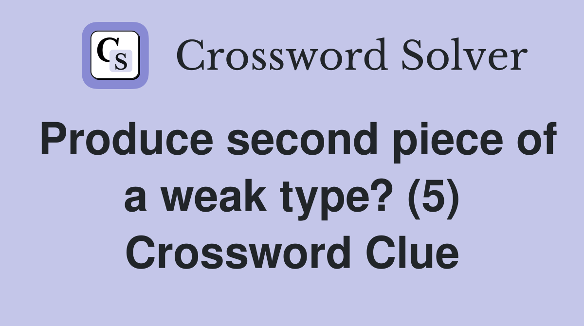 Produce second piece of a weak type? (5) Crossword Clue
