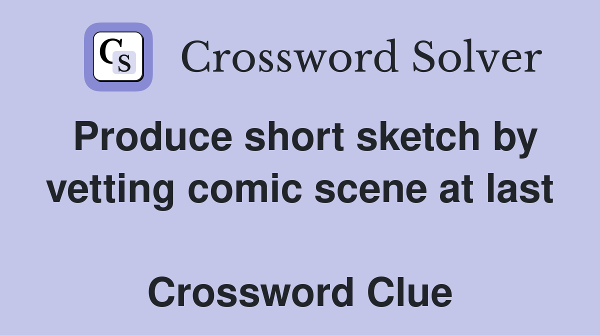 Produce short sketch by vetting comic scene at last  Crossword Clue