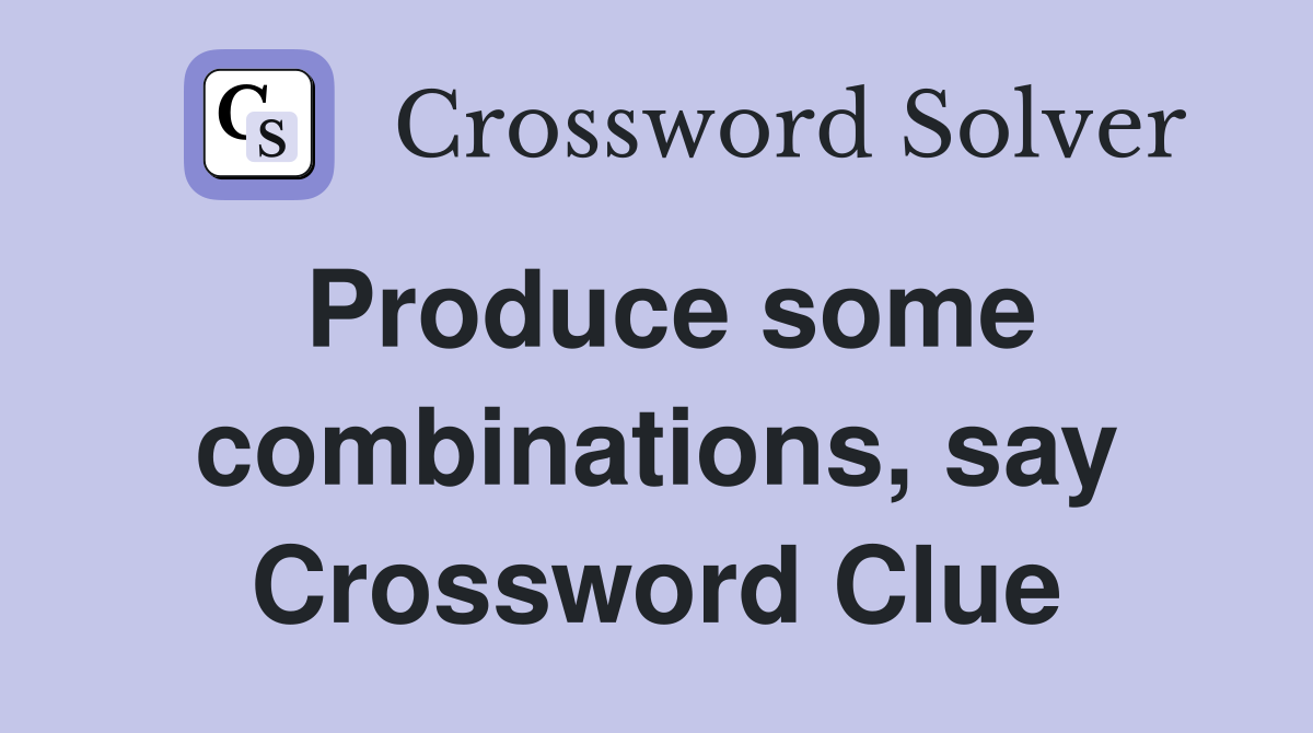 Produce some combinations, say Crossword Clue