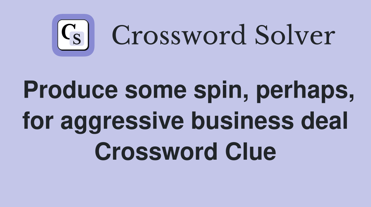 Produce some spin, perhaps, for aggressive business deal Crossword Clue