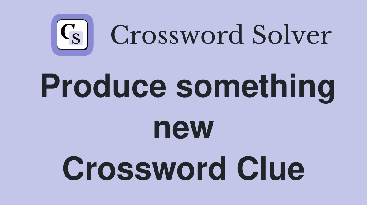 Produce something new Crossword Clue