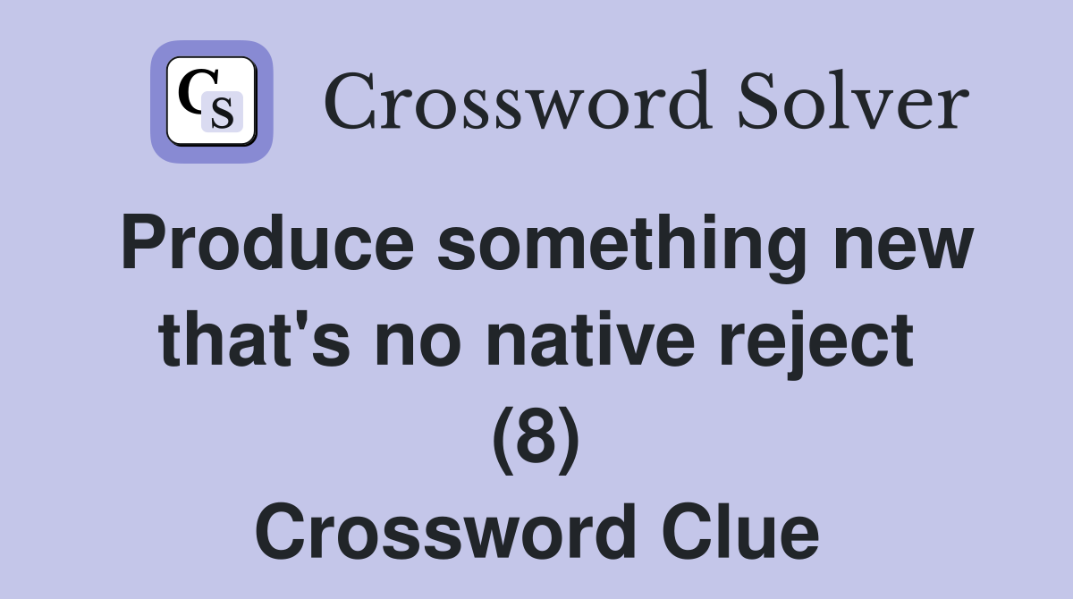 Produce something new that's no native reject (8) Crossword Clue