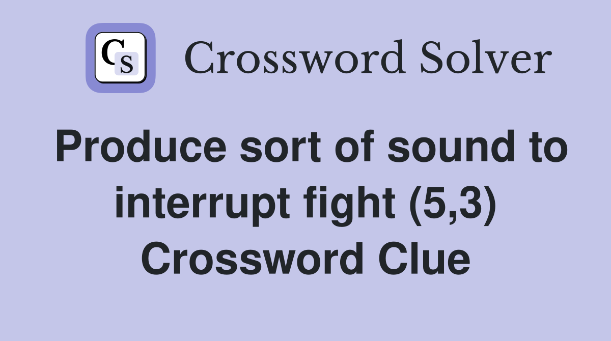 Produce sort of sound to interrupt fight (5,3) Crossword Clue