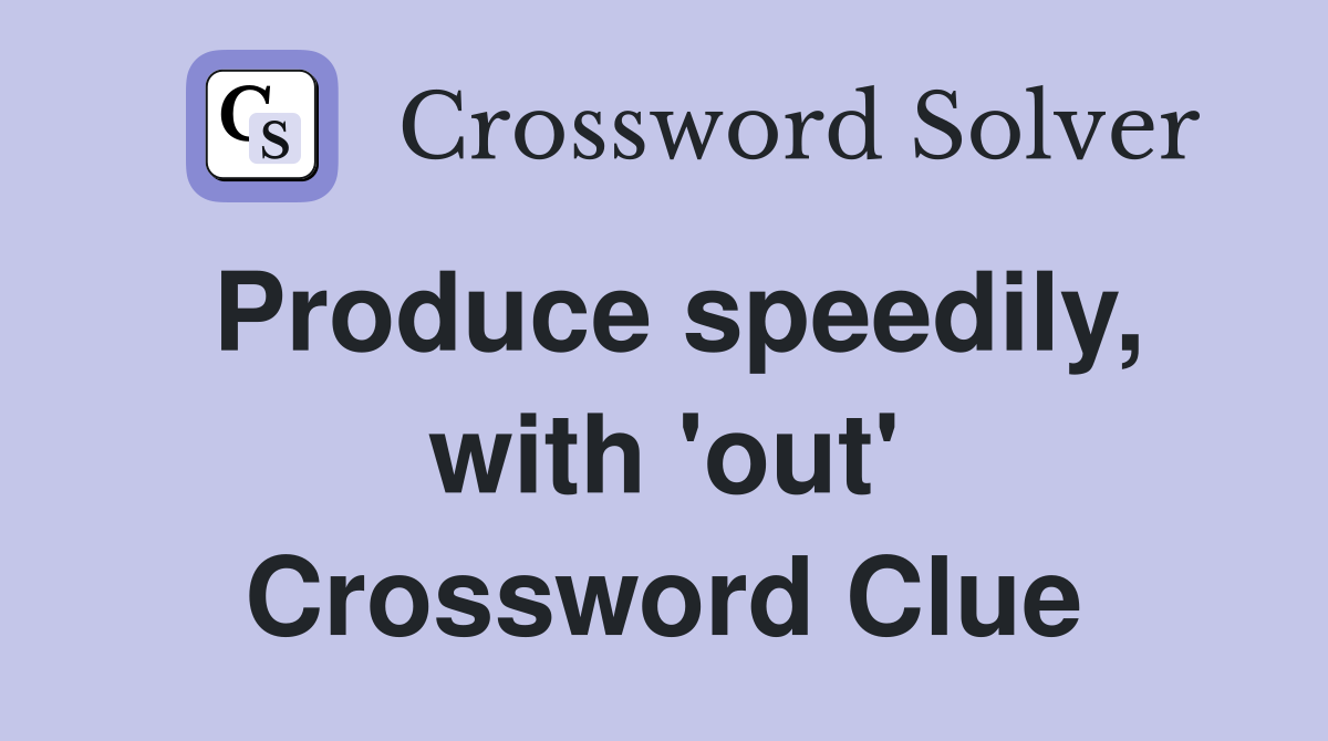 Produce speedily, with 'out' Crossword Clue