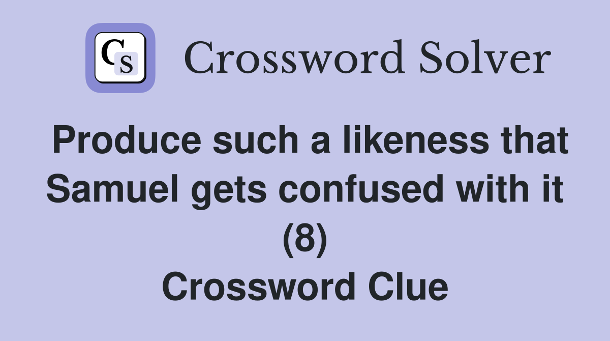 Produce such a likeness that Samuel gets confused with it (8) Crossword Clue