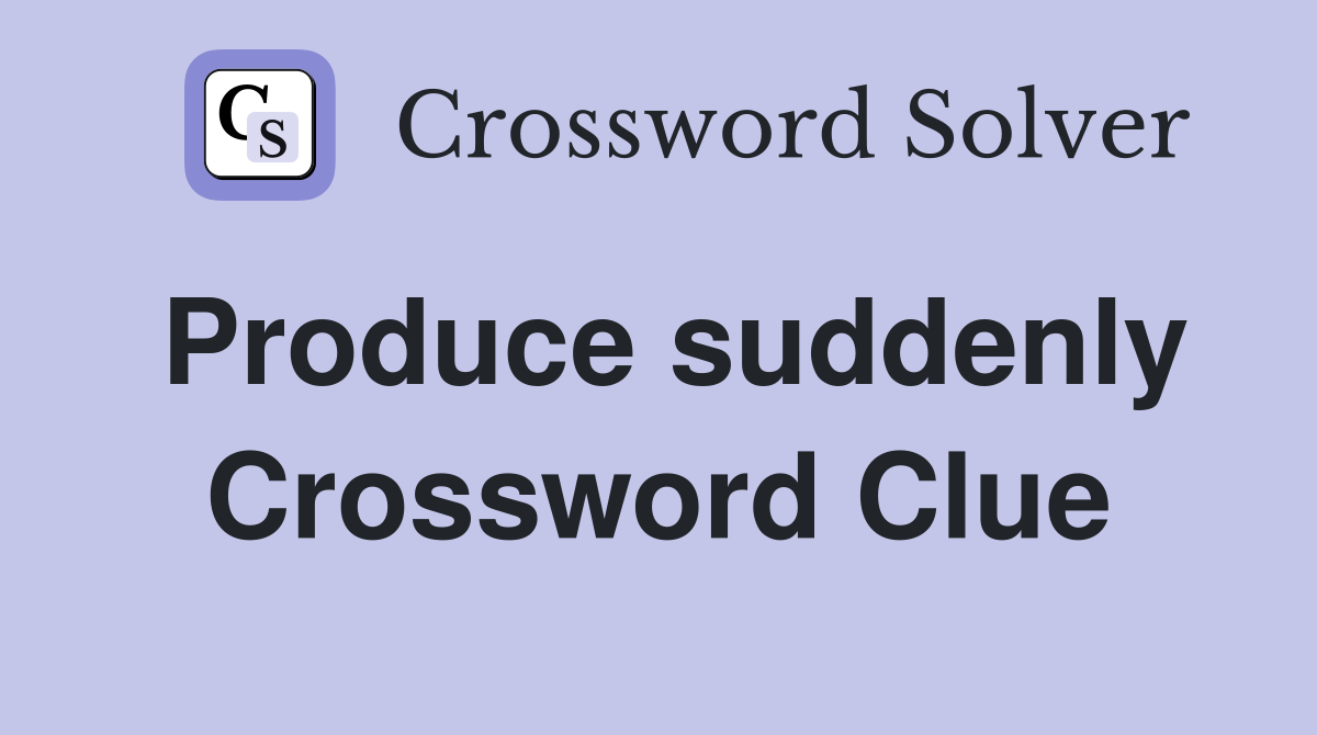 Produce suddenly Crossword Clue
