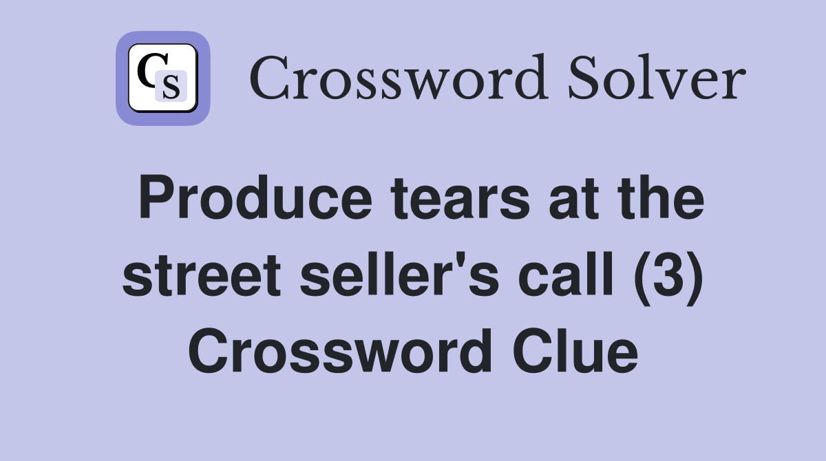 Produce tears at the street seller's call (3) Crossword Clue