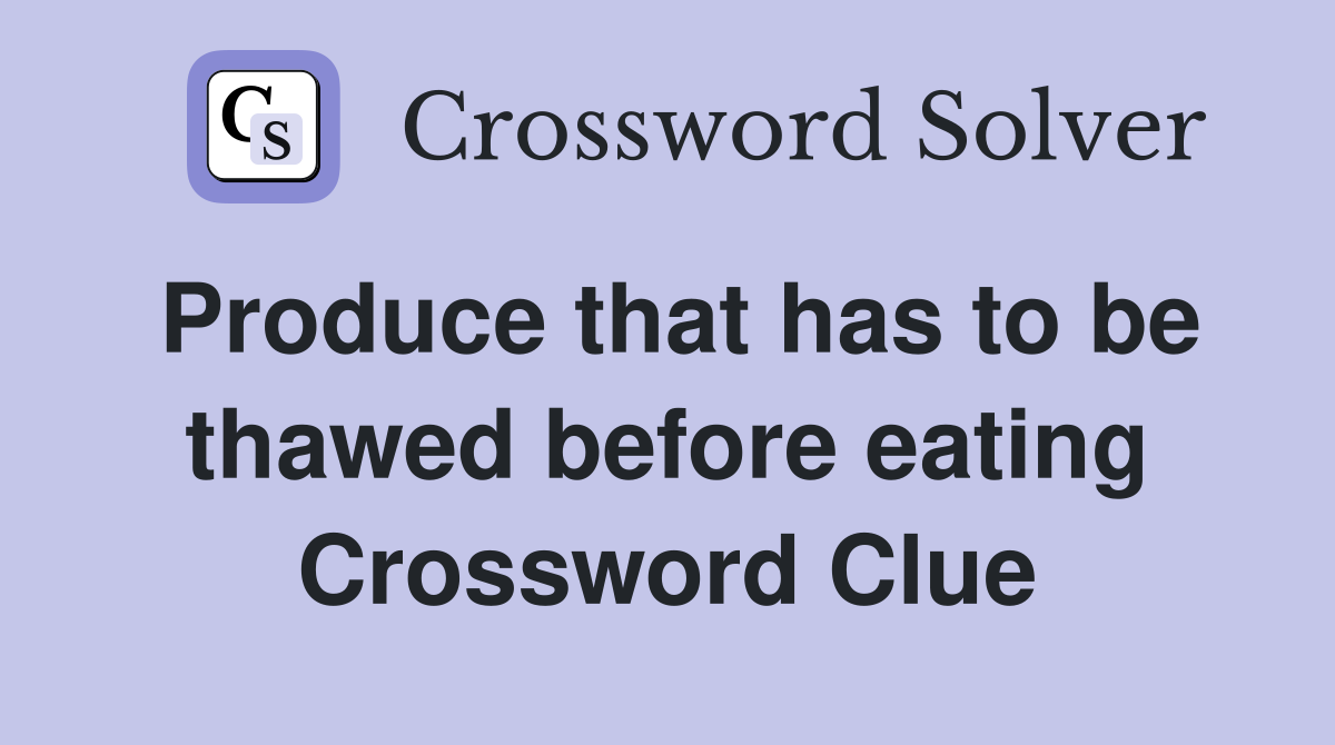 Produce that has to be thawed before eating Crossword Clue