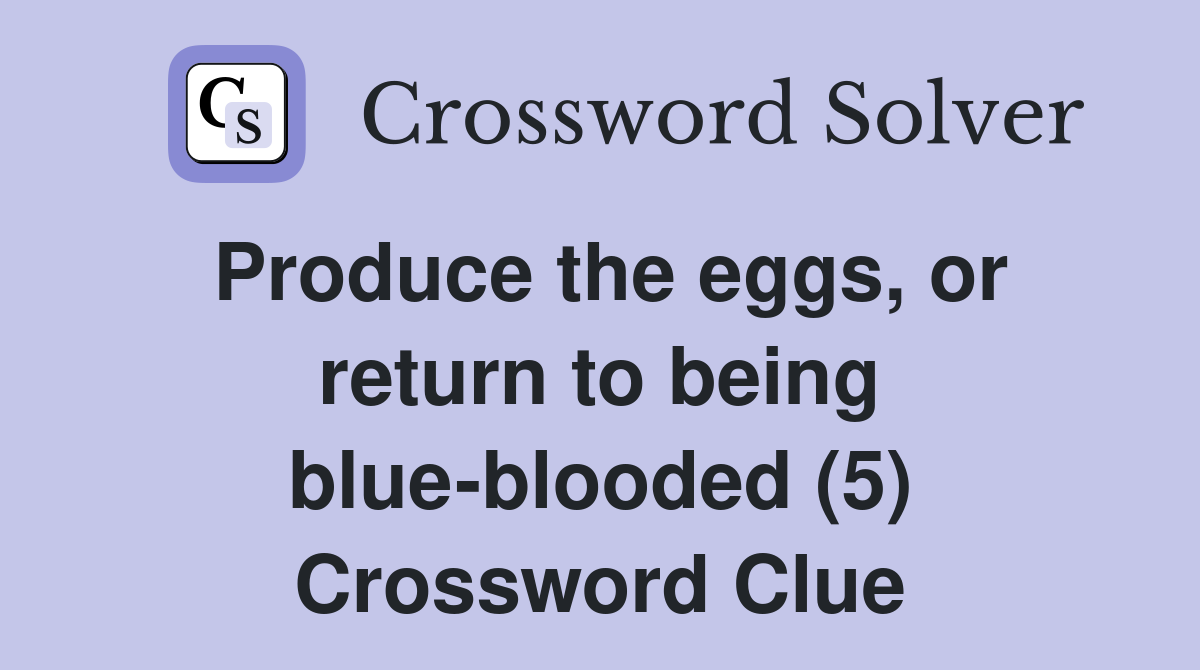 Produce the eggs, or return to being blue-blooded (5) Crossword Clue