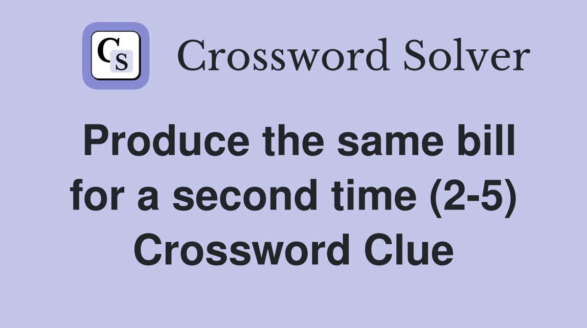 Produce the same bill for a second time (2-5) Crossword Clue