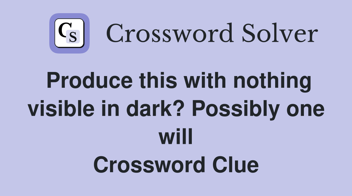 Produce this with nothing visible in dark? Possibly one will Crossword Clue
