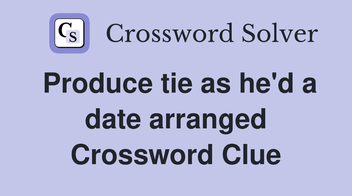 Produce tie as he'd a date arranged Crossword Clue