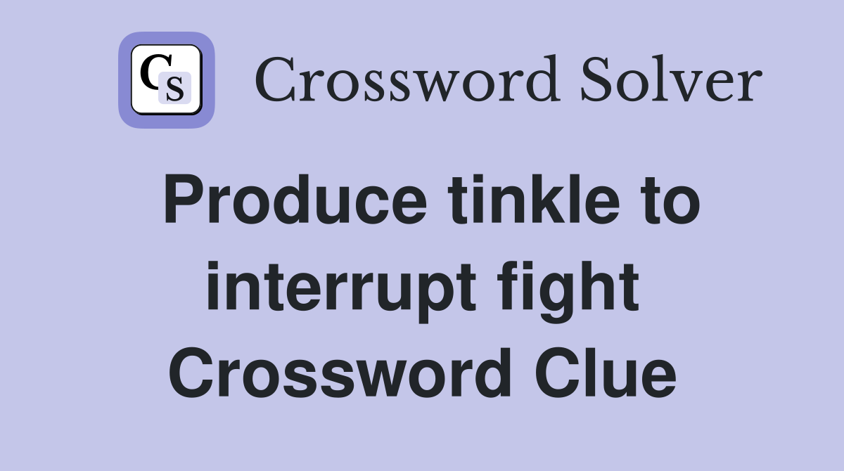 Produce tinkle to interrupt fight Crossword Clue