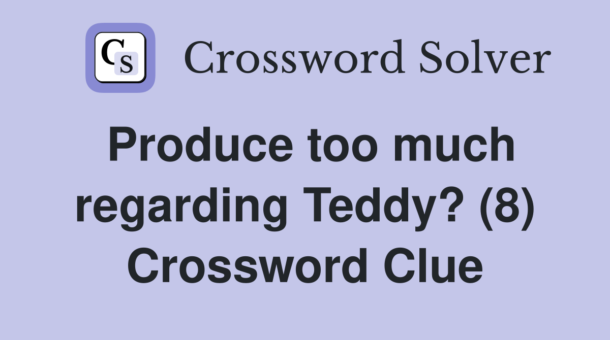 Produce too much regarding Teddy? (8) Crossword Clue