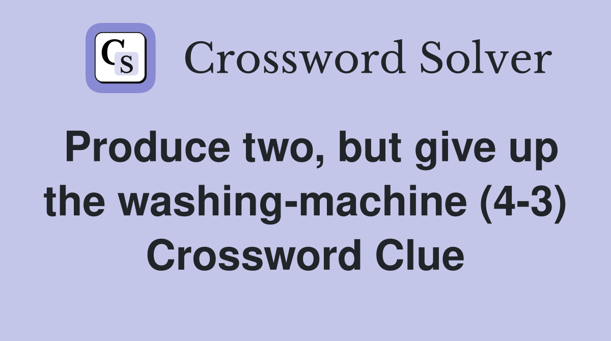 Produce two, but give up the washing-machine (4-3) Crossword Clue