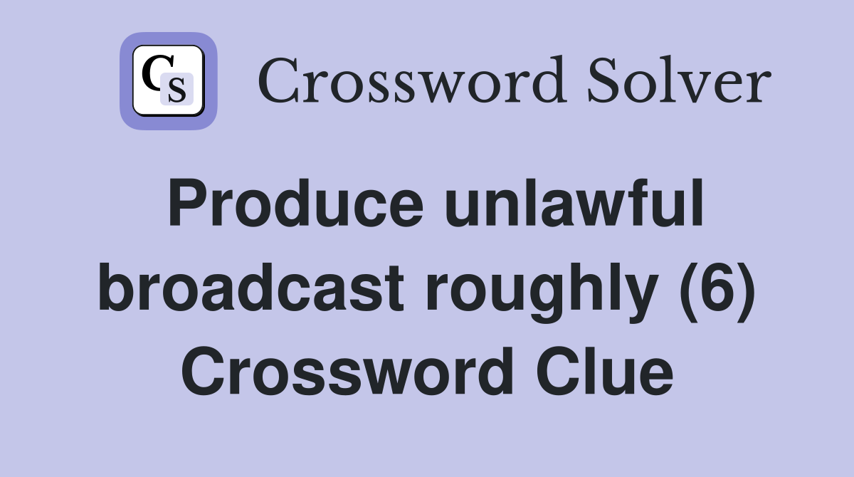 Produce unlawful broadcast roughly (6) Crossword Clue