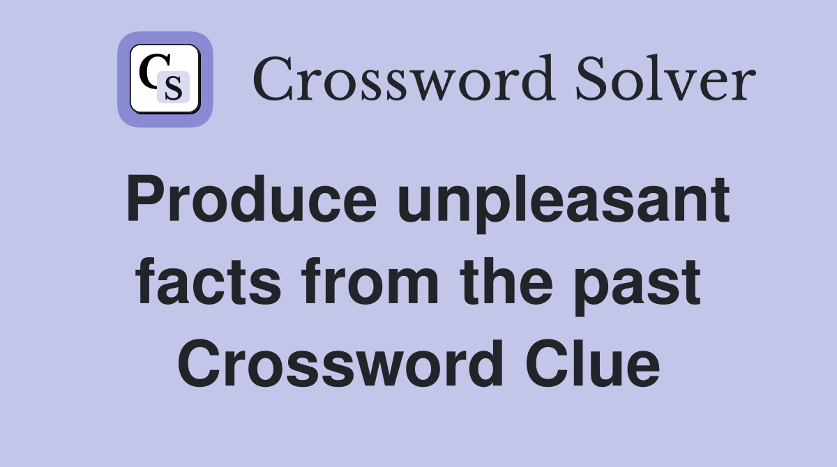 Produce unpleasant facts from the past Crossword Clue