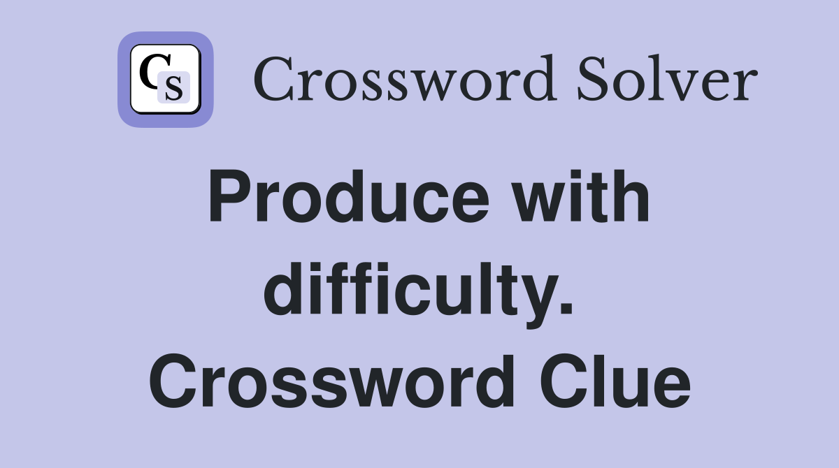 Produce with difficulty. Crossword Clue
