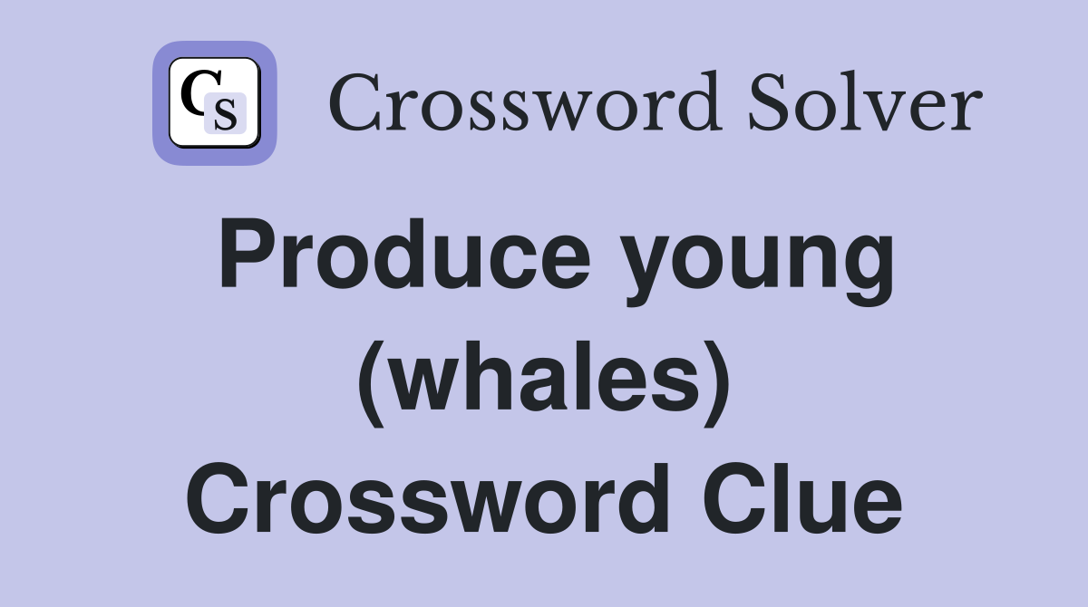 Produce young (whales) Crossword Clue
