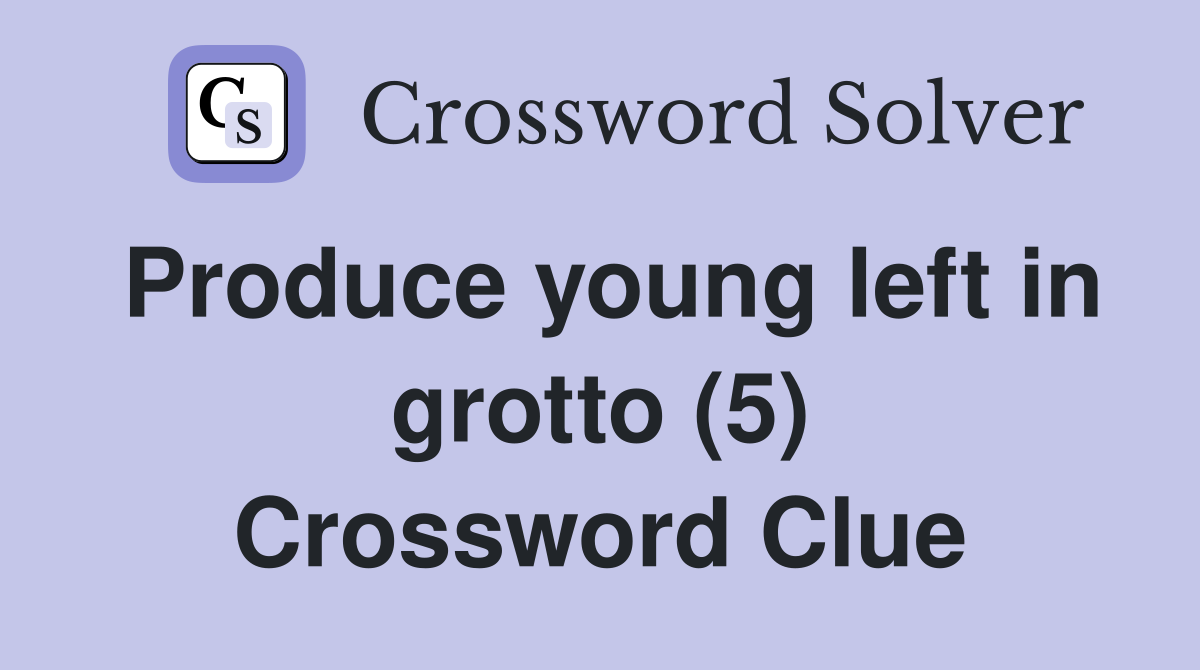 Produce young left in grotto (5) Crossword Clue