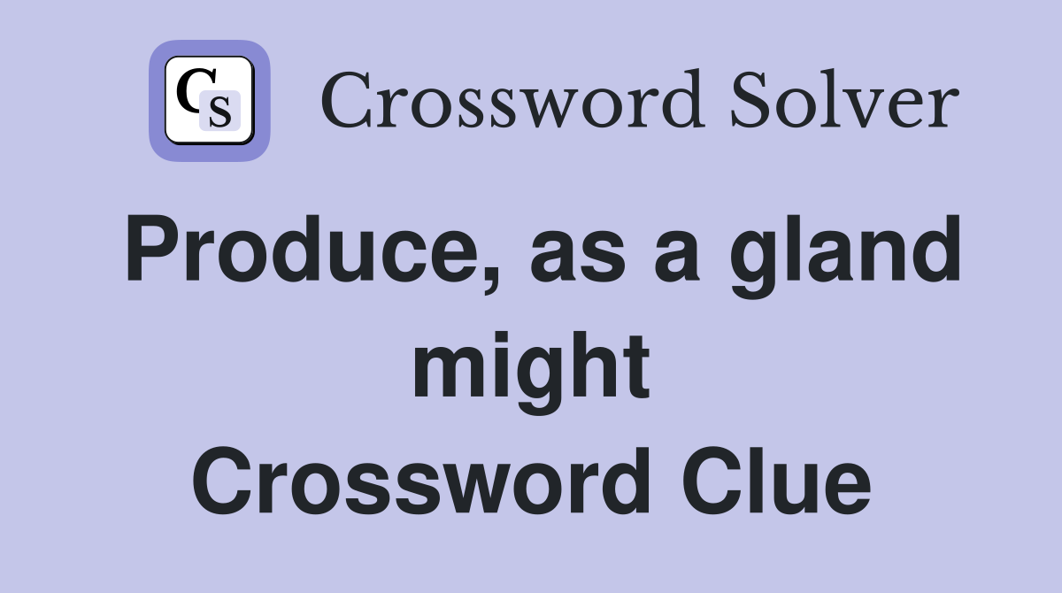Produce, as a gland might Crossword Clue