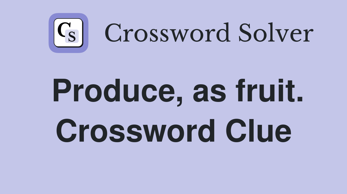 Produce, as fruit. Crossword Clue