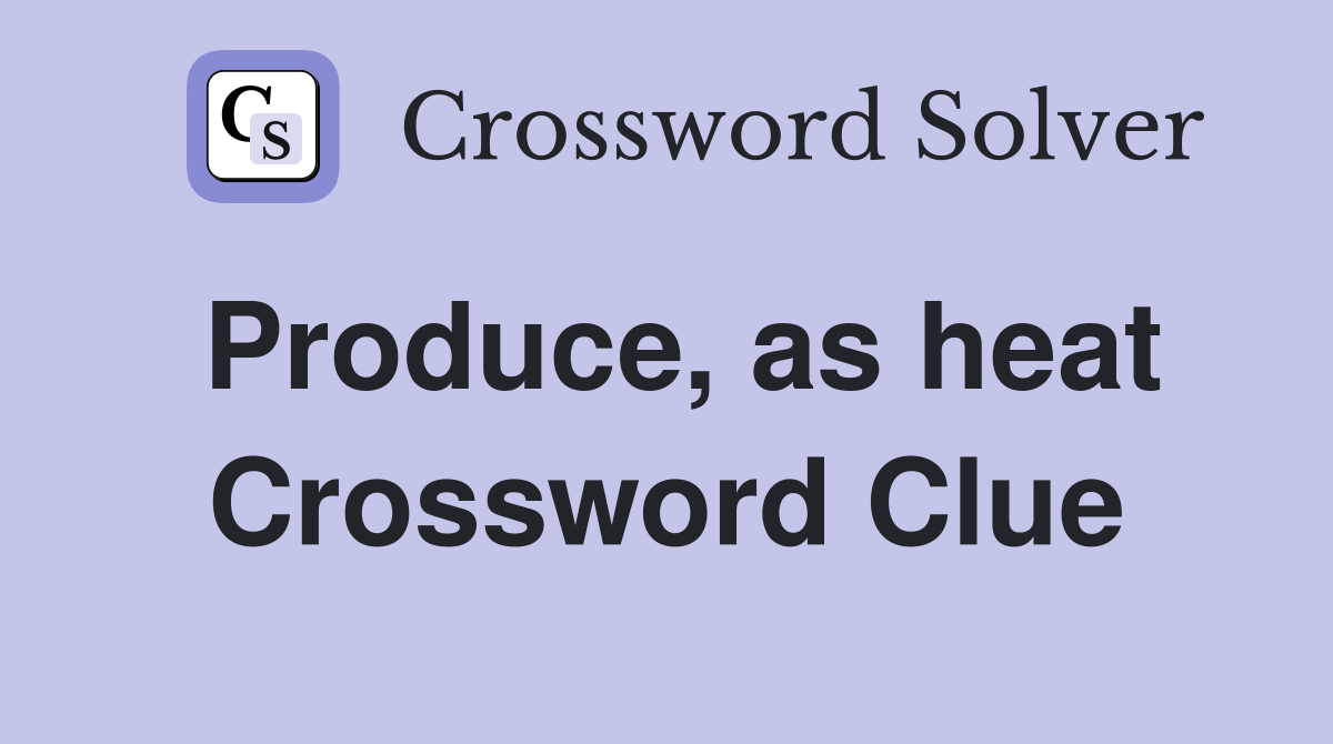 Produce, as heat Crossword Clue
