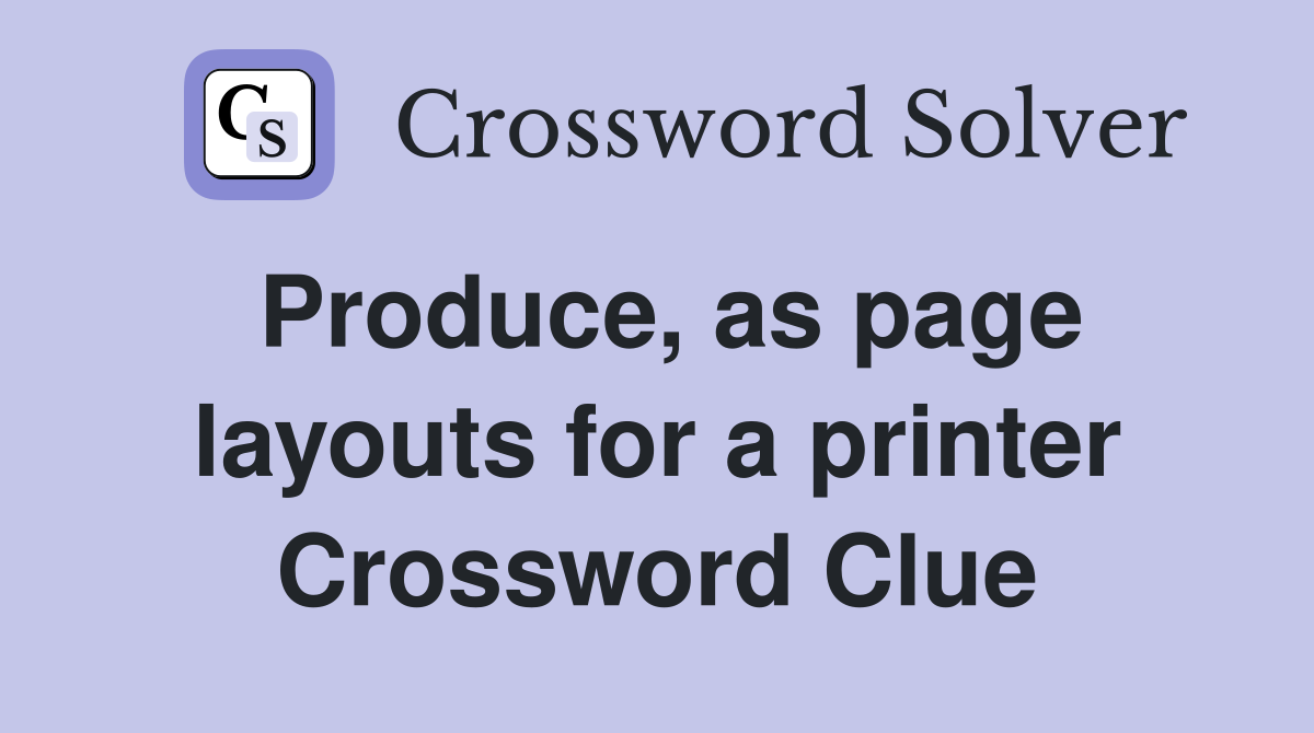 Produce as page layouts for a printer Crossword Clue Answers