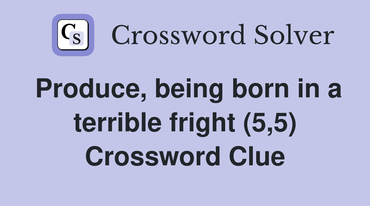 Produce, being born in a terrible fright (5,5) Crossword Clue