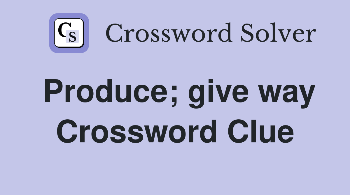 Produce; give way Crossword Clue