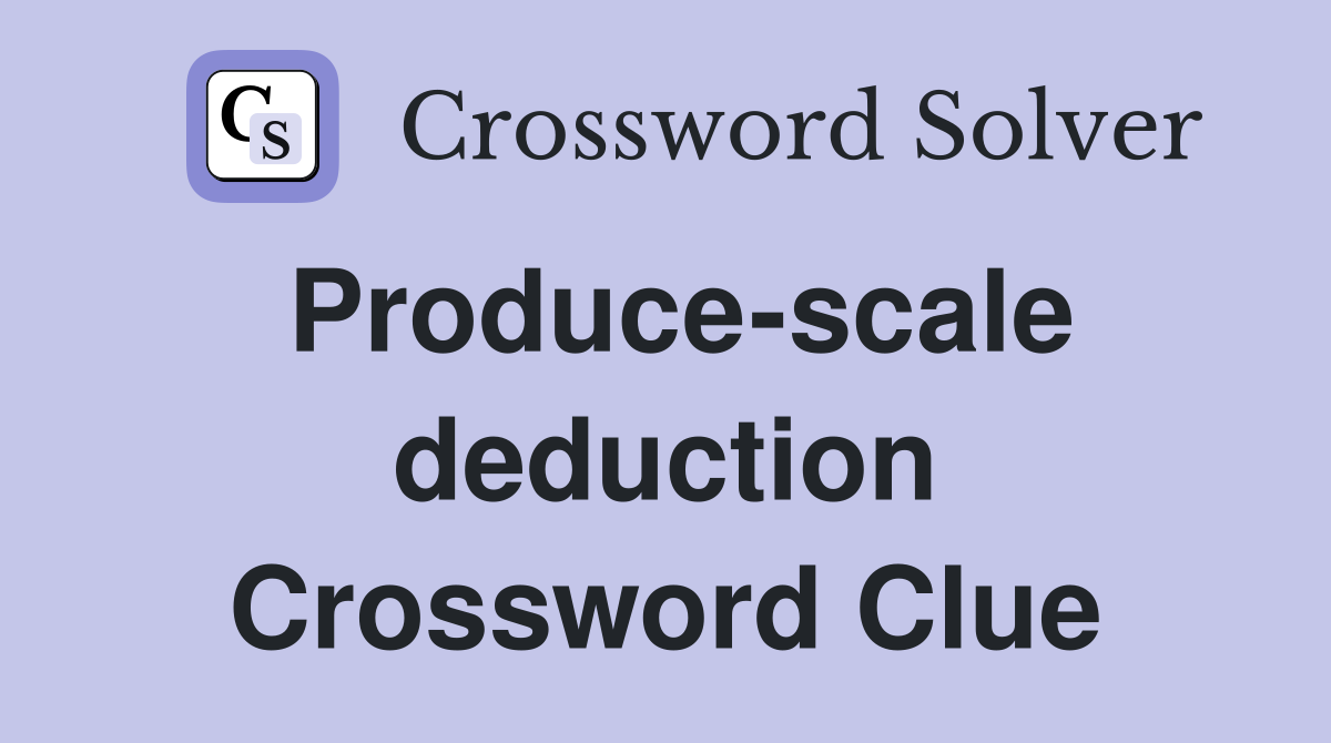 Produce-scale deduction Crossword Clue