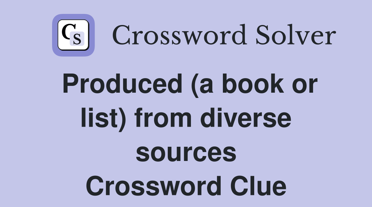 Produced (a book or list) from diverse sources Crossword Clue