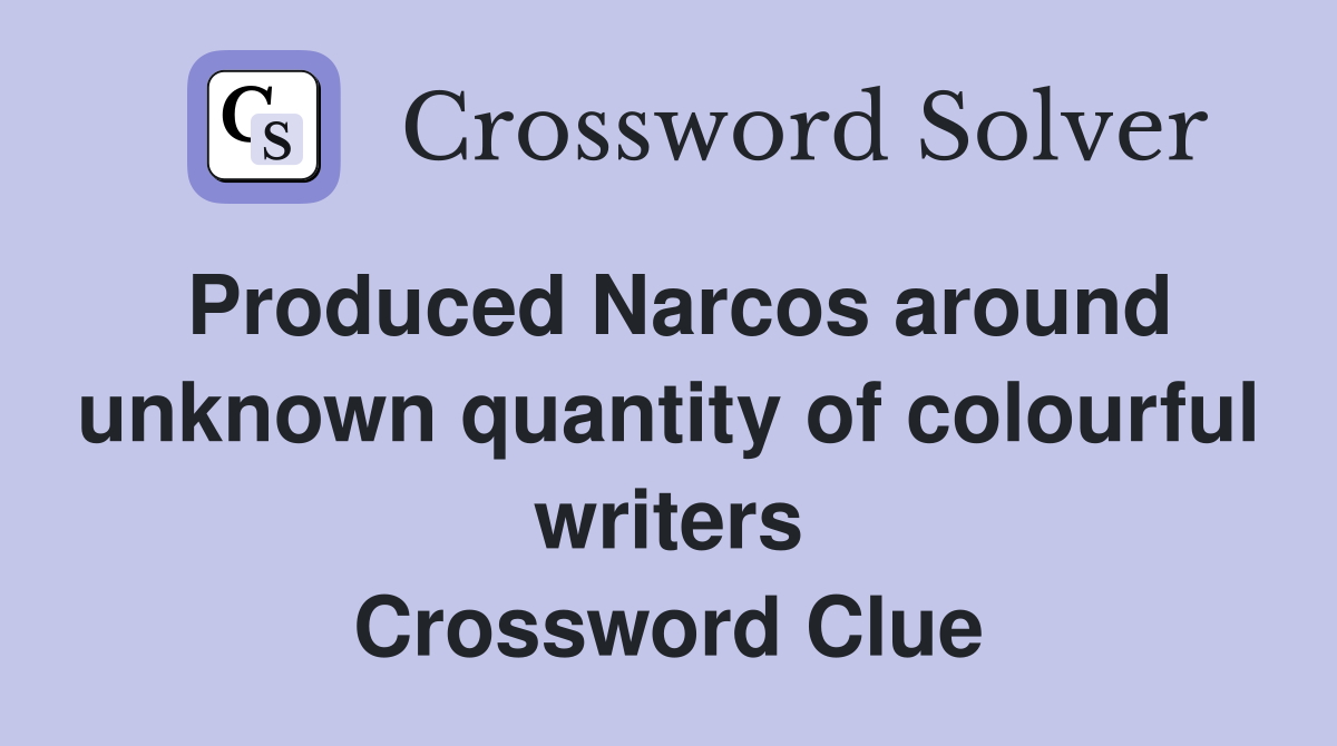 Produced Narcos around unknown quantity of colourful writers Crossword Clue