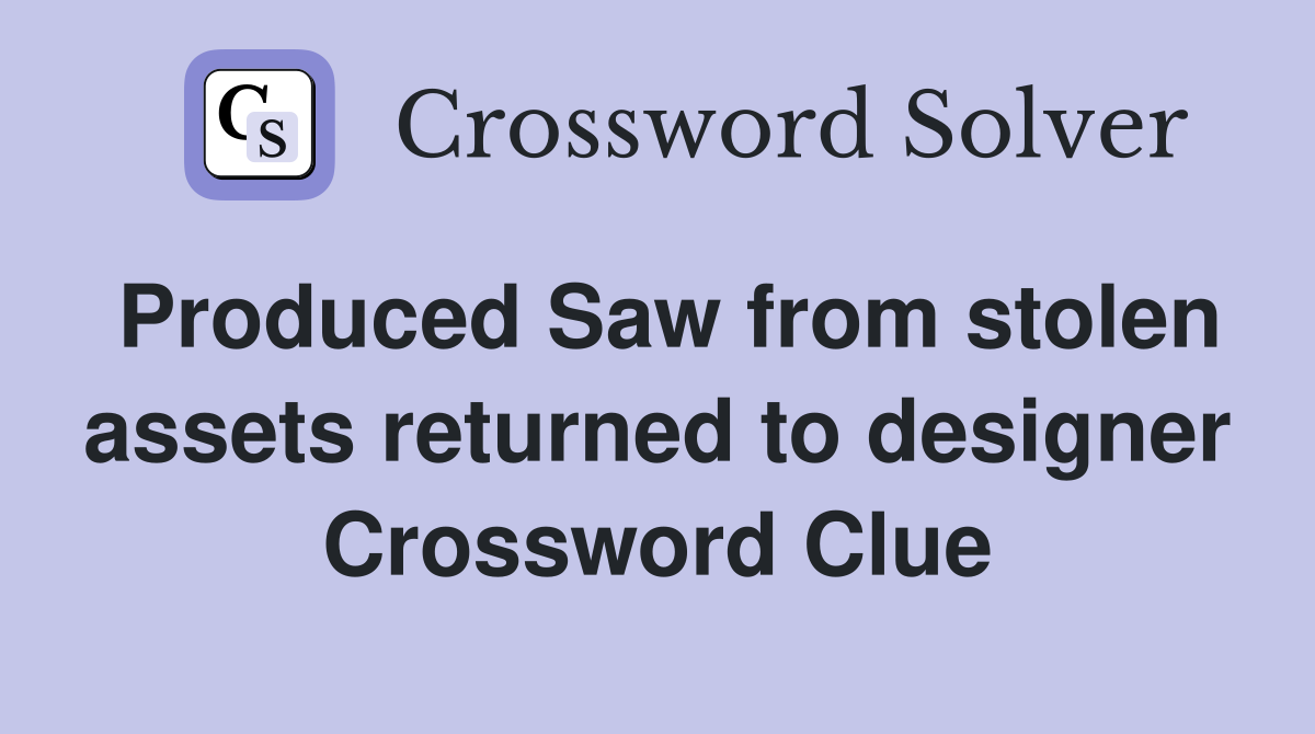 Produced Saw from stolen assets returned to designer Crossword Clue