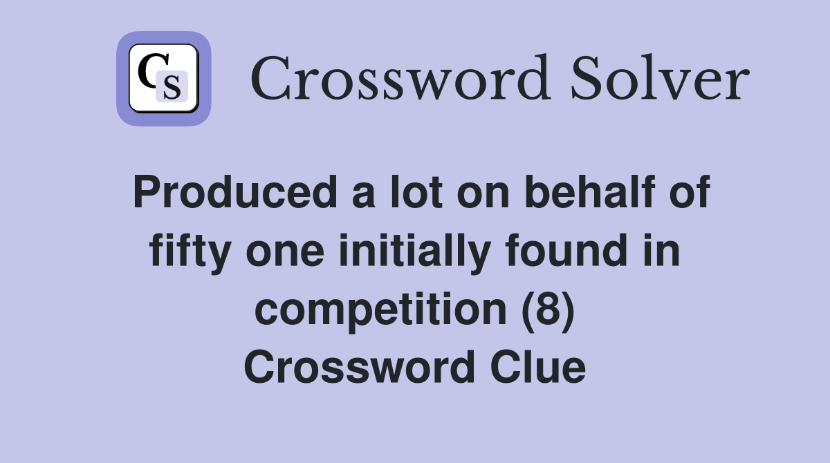 Produced a lot on behalf of fifty one initially found in competition (8) Crossword Clue