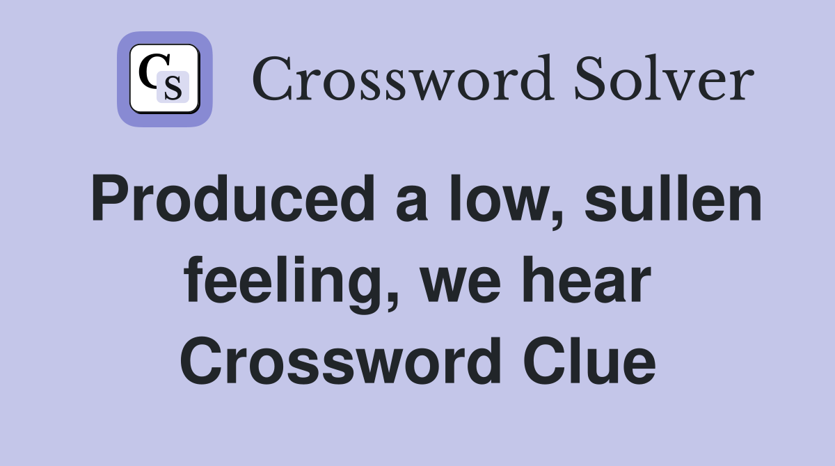 Produced a low, sullen feeling, we hear Crossword Clue