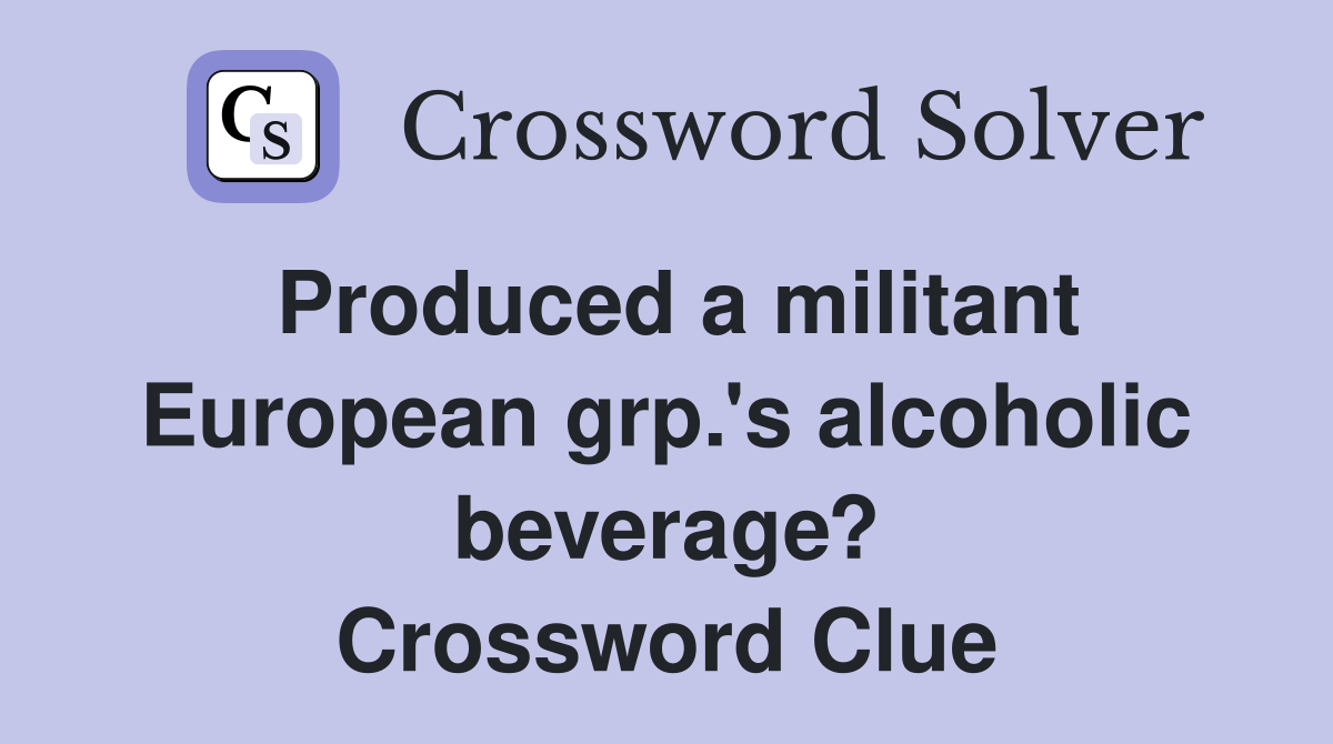 Produced a militant European grp.'s alcoholic beverage? Crossword Clue