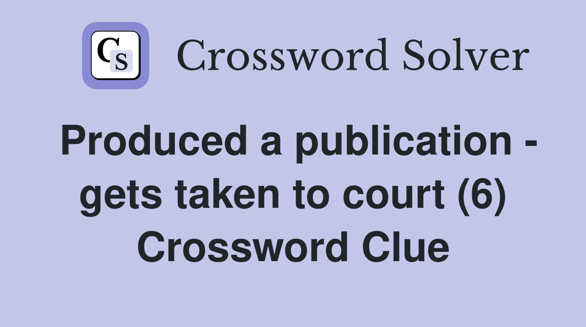 Produced a publication - gets taken to court (6) Crossword Clue