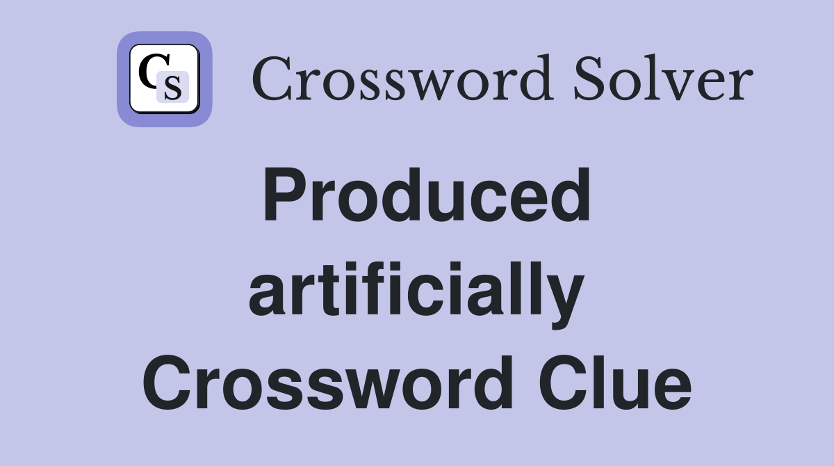Produced artificially Crossword Clue