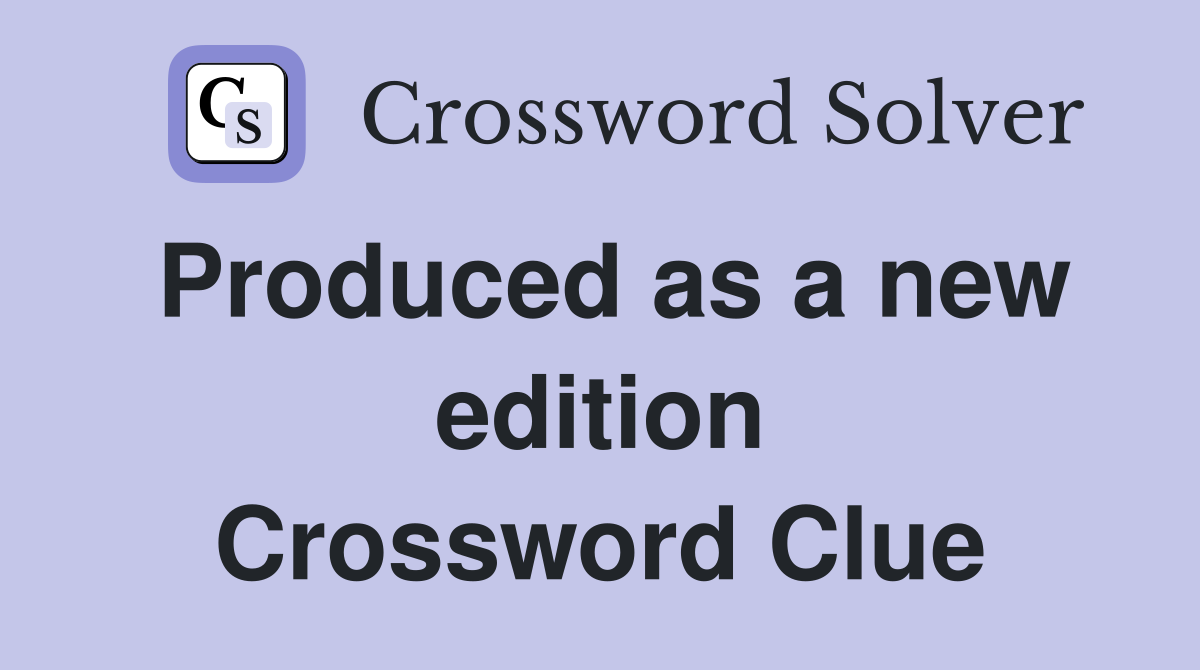 Produced as a new edition Crossword Clue