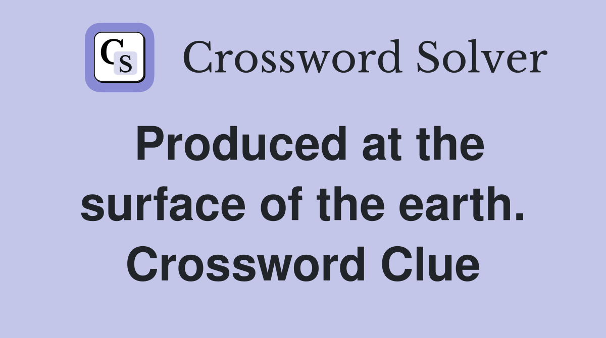 Produced at the surface of the earth. Crossword Clue