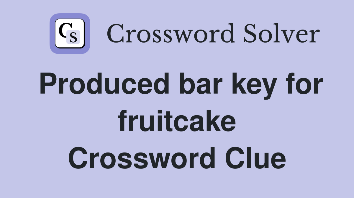 Produced bar key for fruitcake Crossword Clue