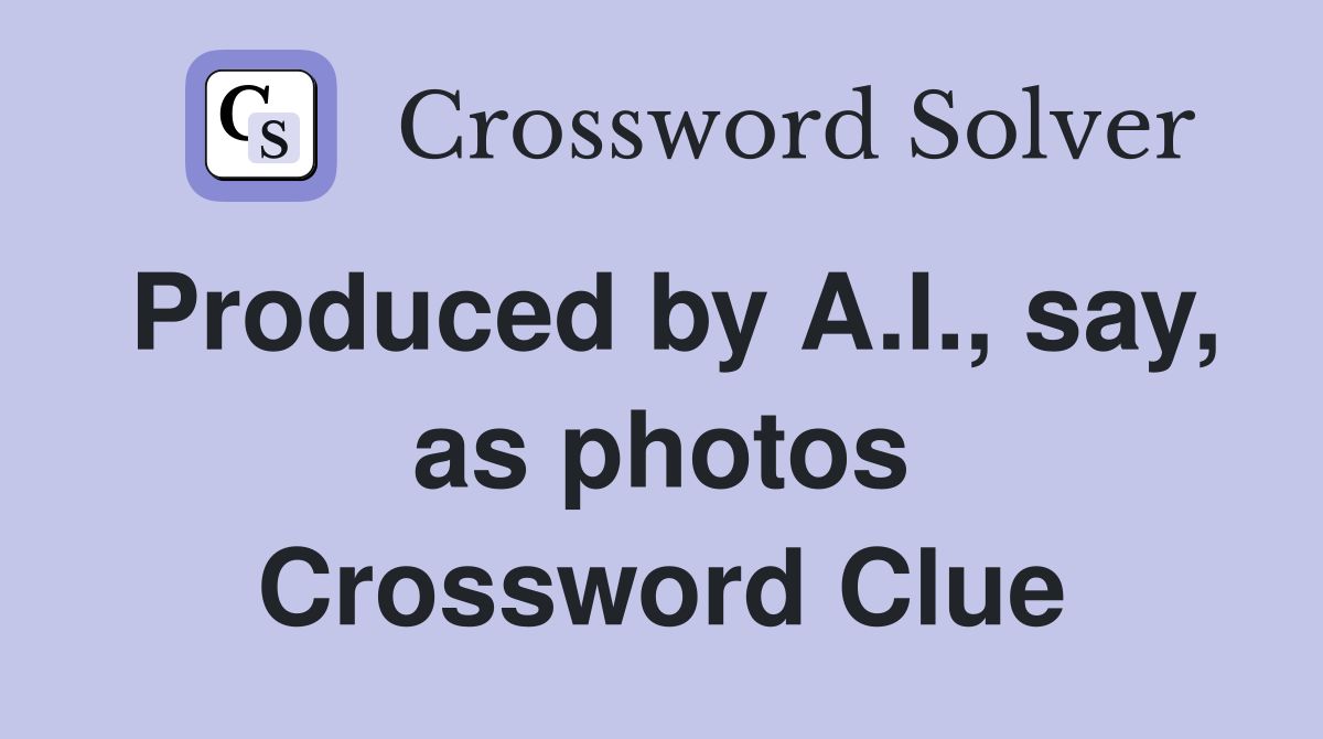 Produced by A.I., say, as photos Crossword Clue