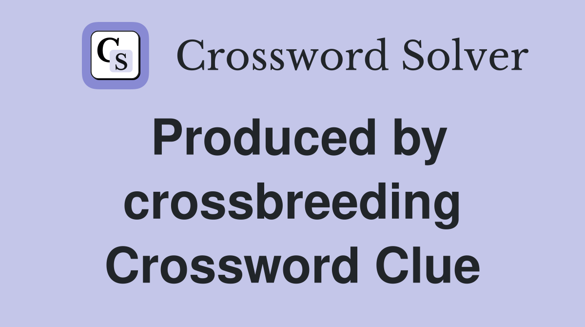 Produced by crossbreeding Crossword Clue