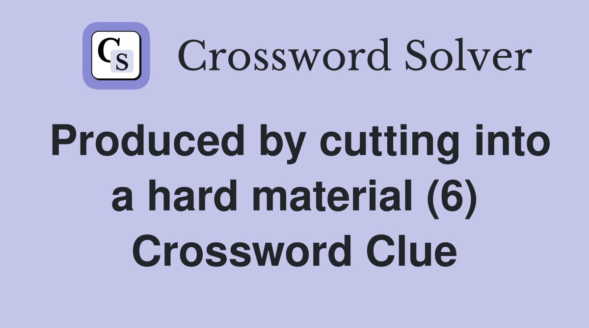 Produced by cutting into a hard material (6) Crossword Clue