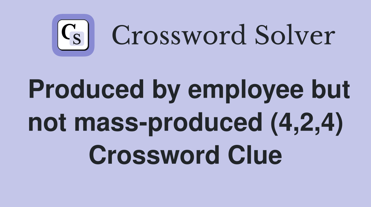 Produced by employee but not mass-produced (4,2,4) Crossword Clue