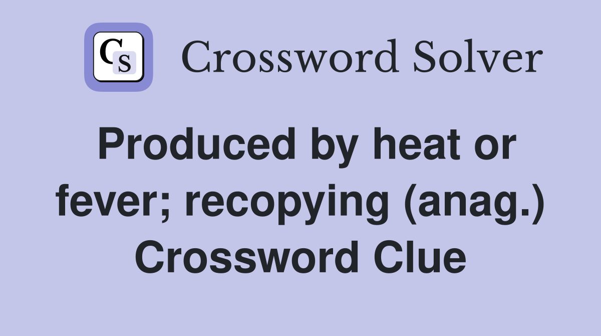 Produced by heat or fever; recopying (anag.) Crossword Clue