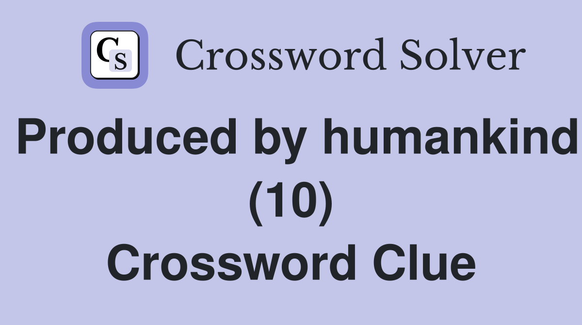 Produced by humankind (10) Crossword Clue